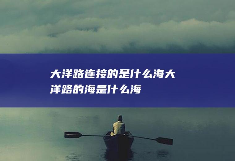 大洋路连接的是什么海大洋路的海是什么海