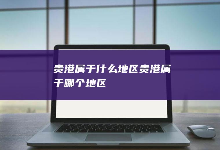 贵港属于什么地区贵港属于哪个地区