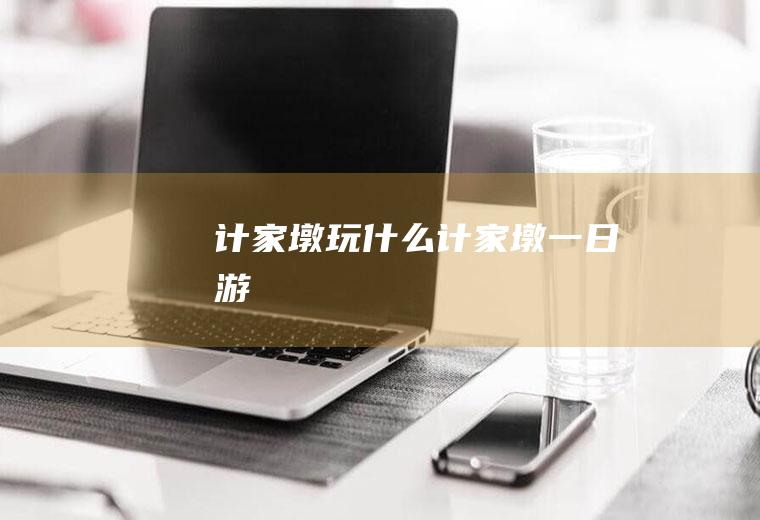 计家墩玩什么计家墩一日游