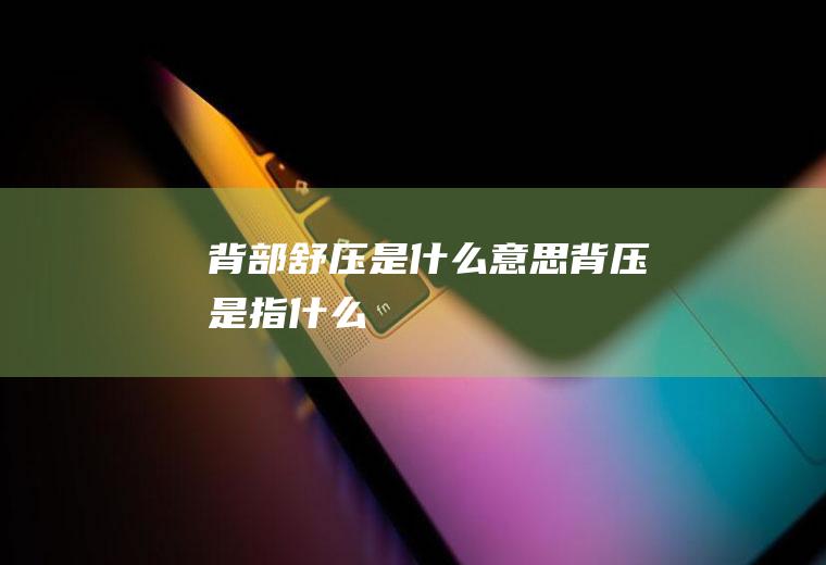 背部舒压是什么意思背压是指什么