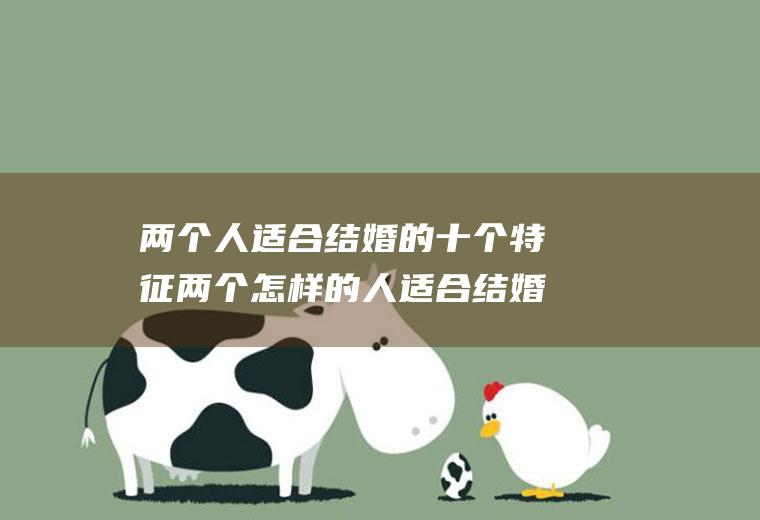 两个人适合结婚的十个特征两个怎样的人适合结婚
