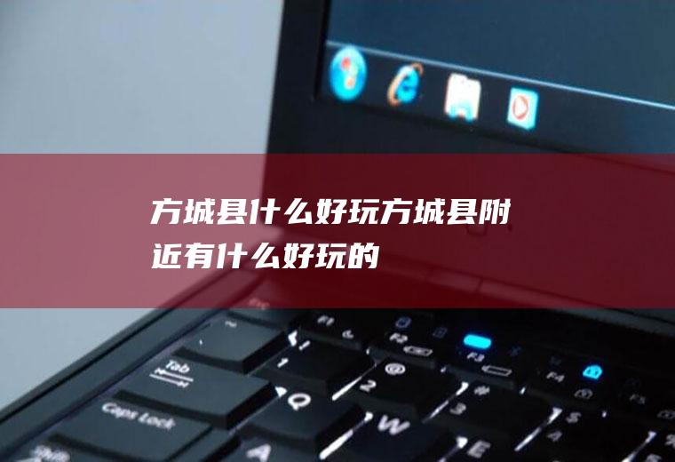 方城县什么好玩方城县附近有什么好玩的