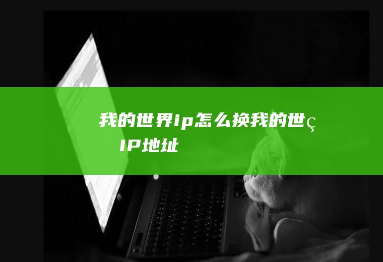 我的世界ip怎么换我的世界IP地址