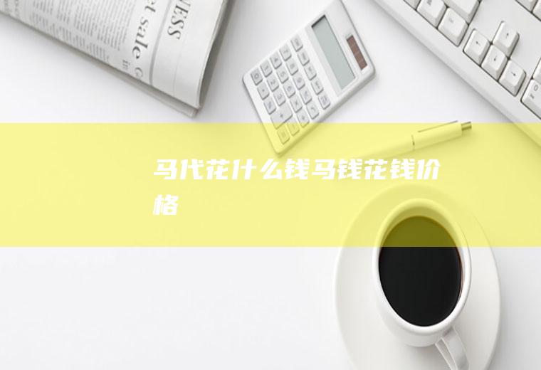 马代花什么钱马钱花钱价格