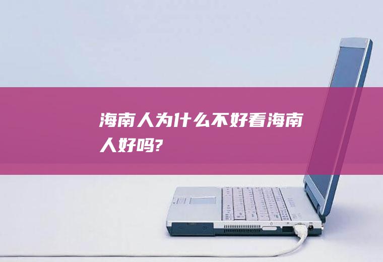 海南人为什么不好看海南人好吗?