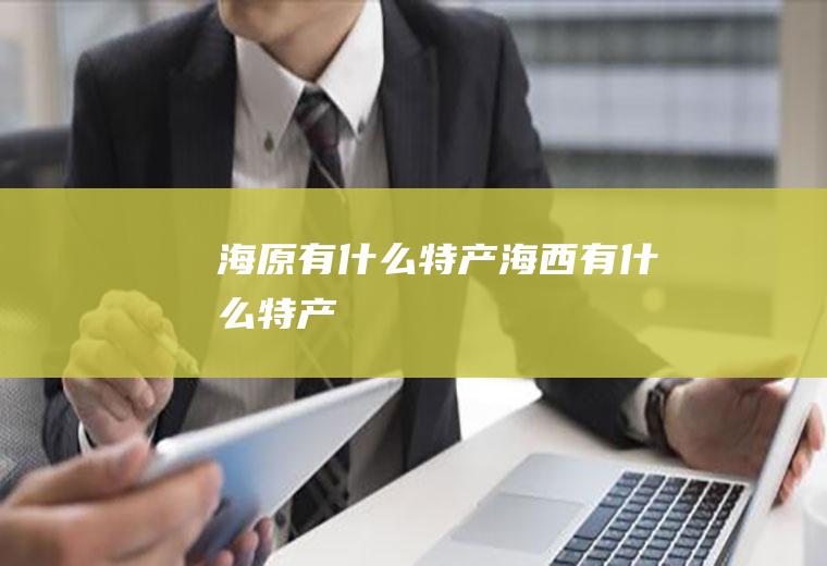 海原有什么特产海西有什么特产