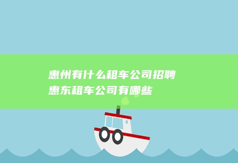 惠州有什么租车公司招聘惠东租车公司有哪些