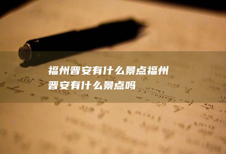 福州晋安有什么景点福州晋安有什么景点吗