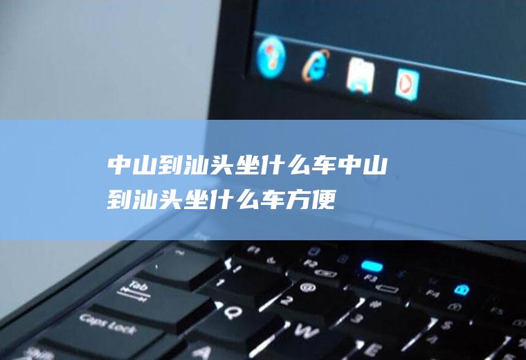 中山到汕头坐什么车中山到汕头坐什么车方便
