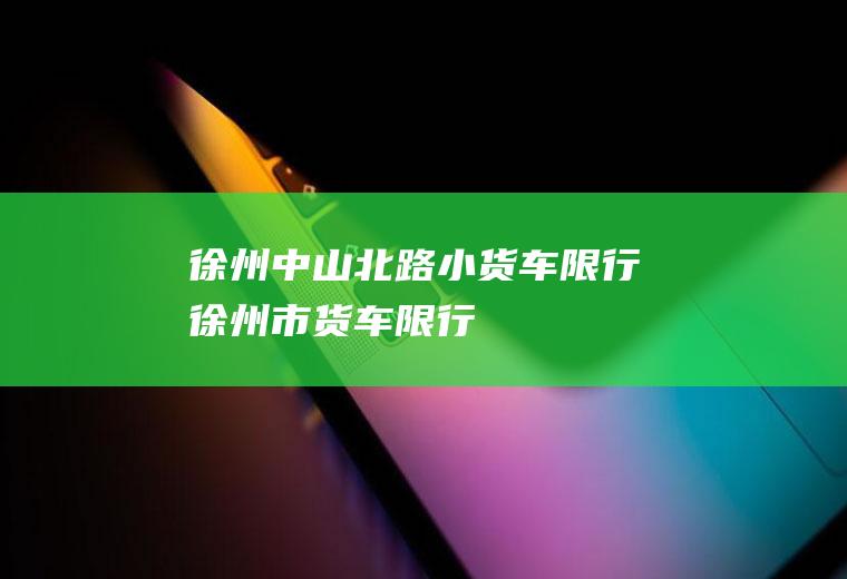 徐州中山北路小货车限行徐州市货车限行