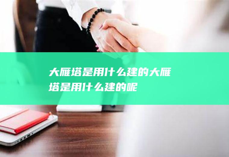 大雁塔是用什么建的大雁塔是用什么建的呢