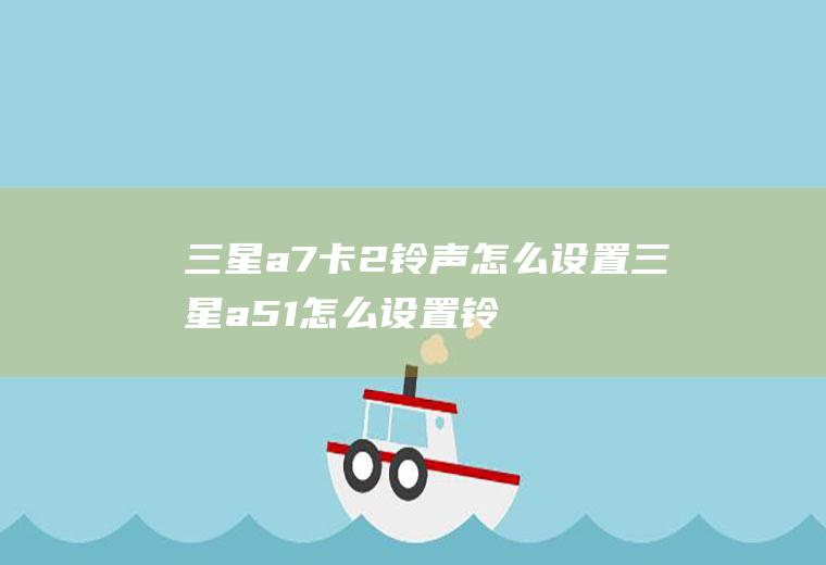 三星a7卡2铃声怎么设置三星a51怎么设置铃声
