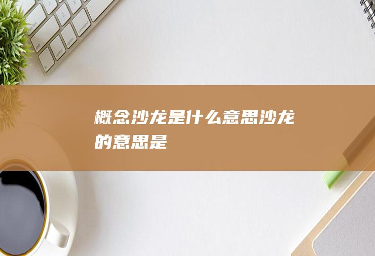 概念沙龙是什么意思沙龙的意思是