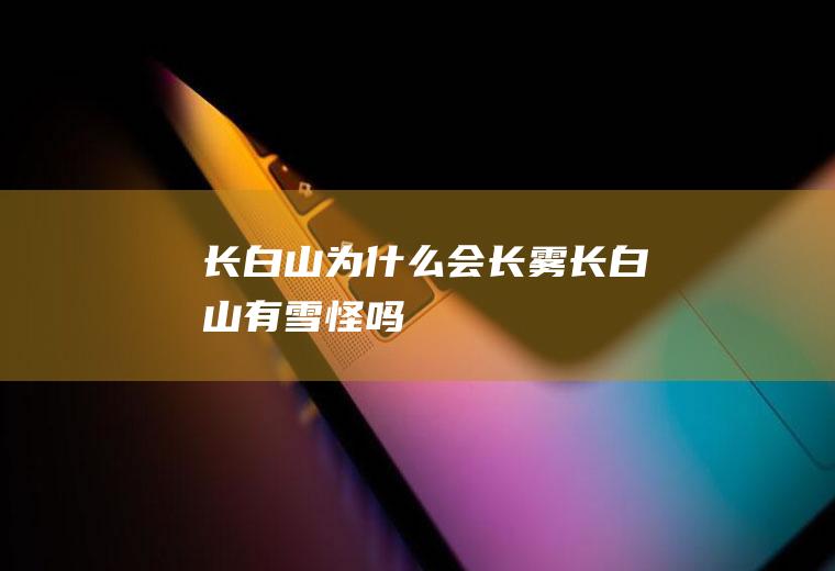 长白山为什么会长雾长白山有雪怪吗