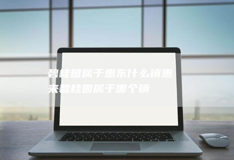 碧桂园属于惠东什么镇惠来碧桂园属于哪个镇