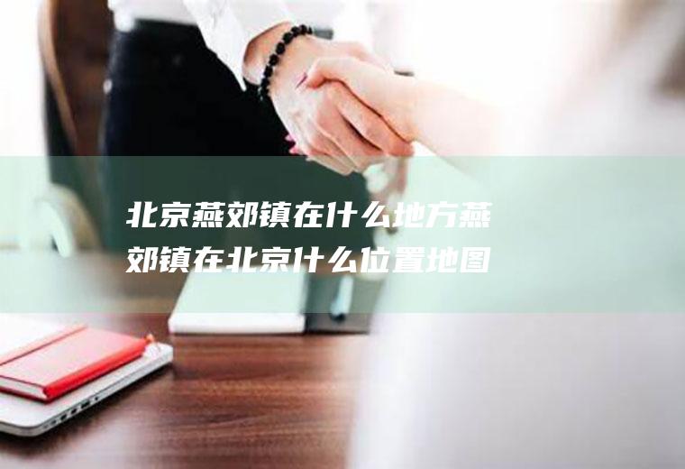 北京燕郊镇在什么地方燕郊镇在北京什么位置地图