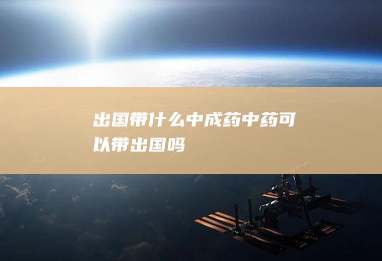 出国带什么中成药中药可以带出国吗