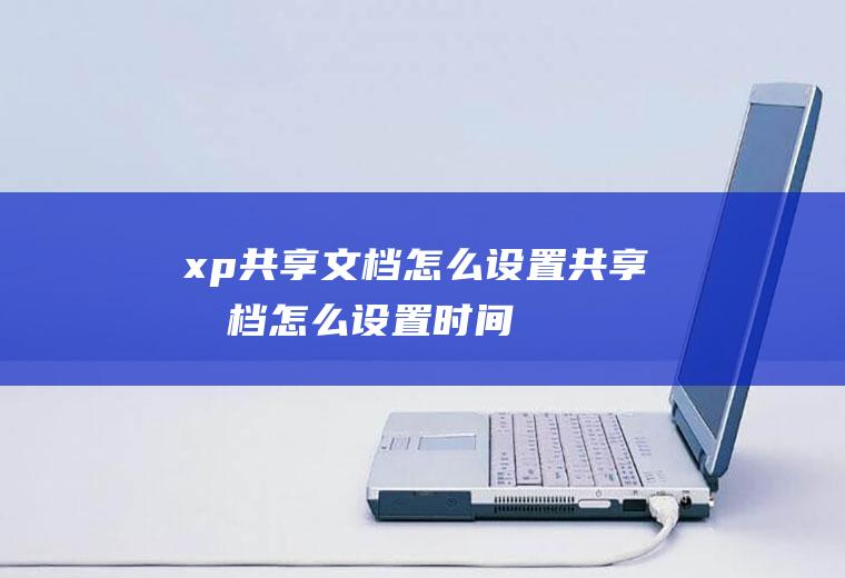 xp共享文档怎么设置共享文档怎么设置时间