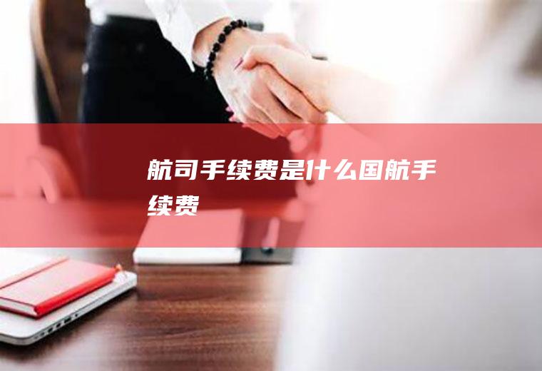 航司手续费是什么国航手续费