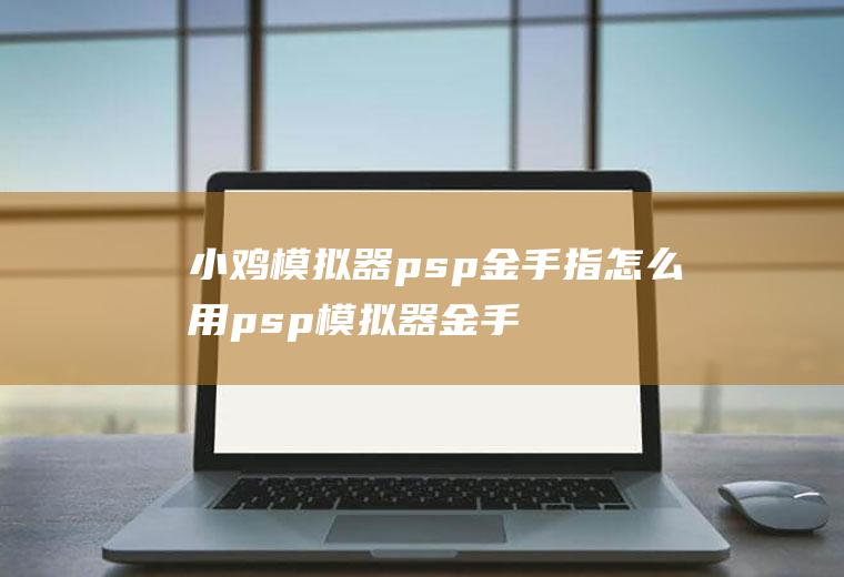 小鸡模拟器psp金手指怎么用psp模拟器金手指使用教程