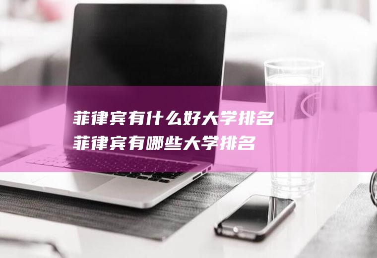 菲律宾有什么好大学排名菲律宾有哪些大学排名
