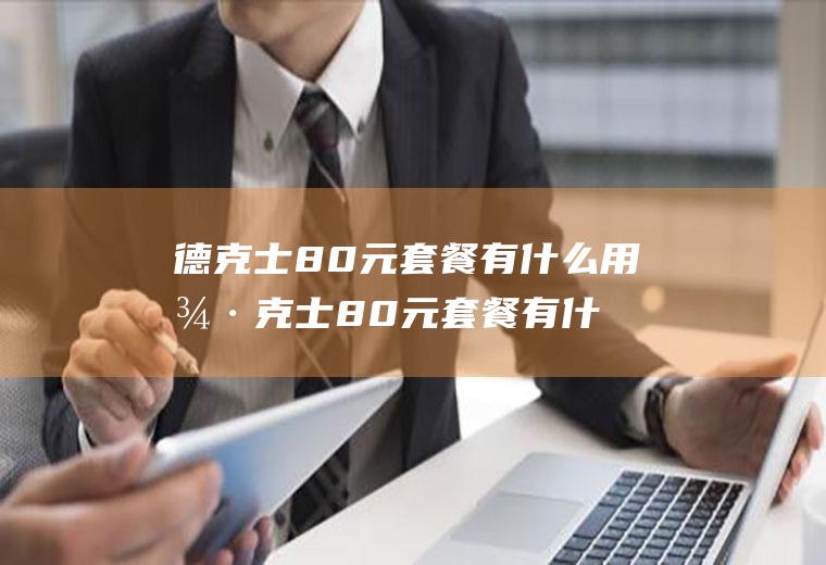 德克士80元套餐有什么用德克士80元套餐有什么用