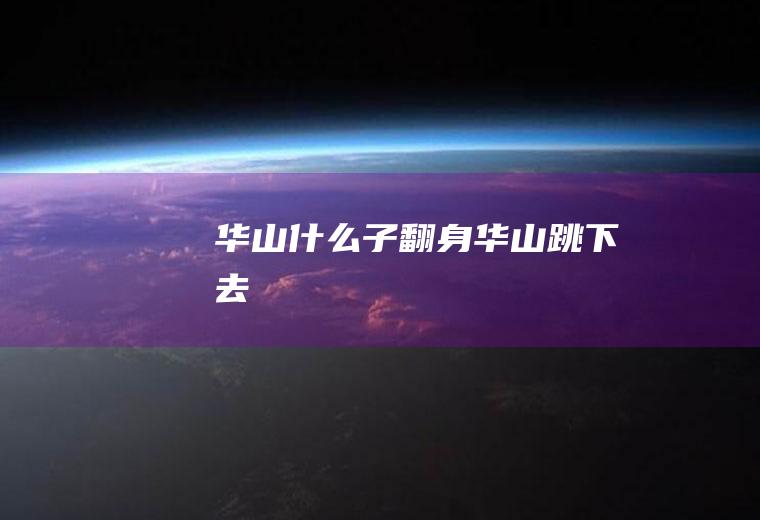 华山什么子翻身华山跳下去