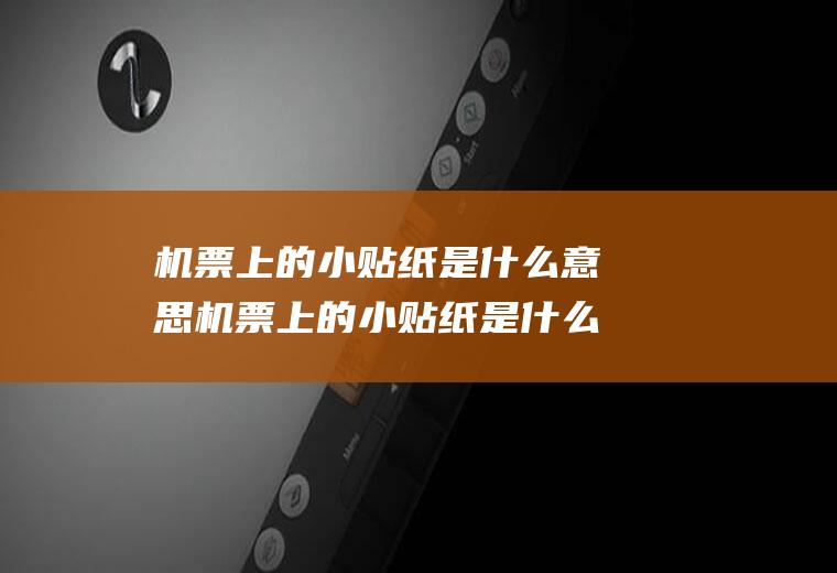 机票上的小贴纸是什么意思机票上的小贴纸是什么意思啊