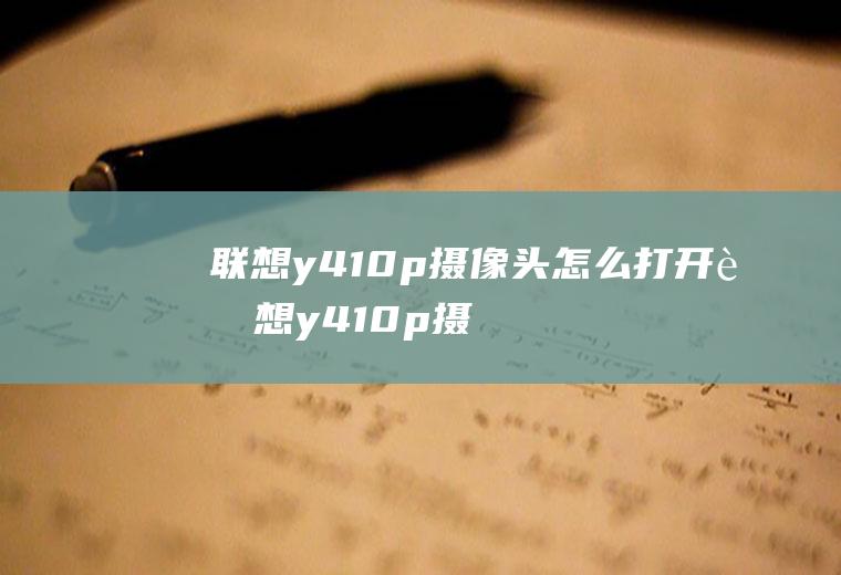 联想y410p摄像头怎么打开联想y410p摄像头开不了