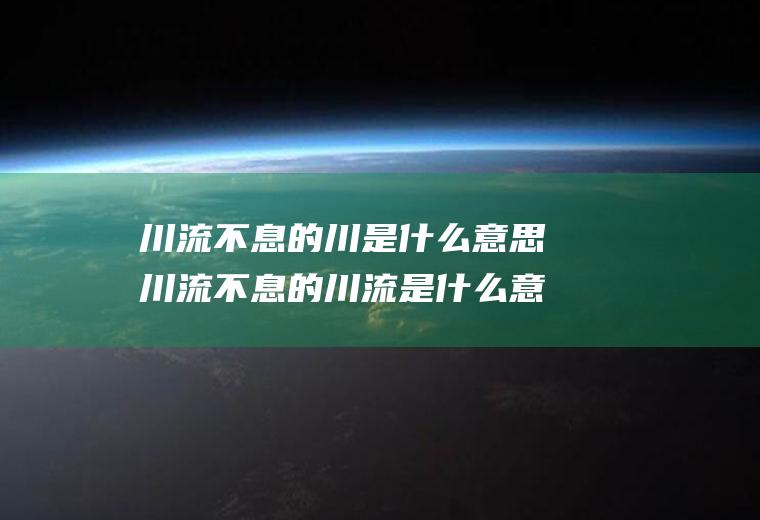 川流不息的川是什么意思川流不息的川流是什么意思