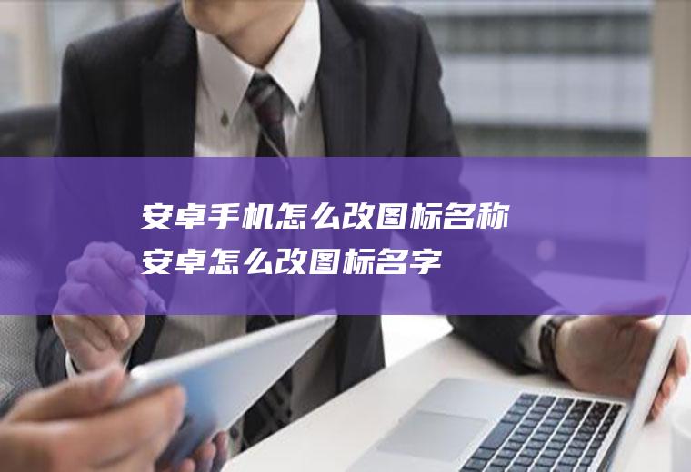 安卓手机怎么改图标名称安卓怎么改图标名字