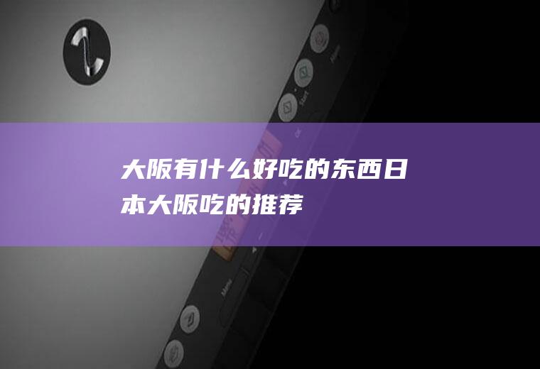 大阪有什么好吃的东西日本大阪吃的推荐