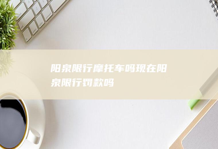 阳泉限行摩托车吗现在阳泉限行罚款吗