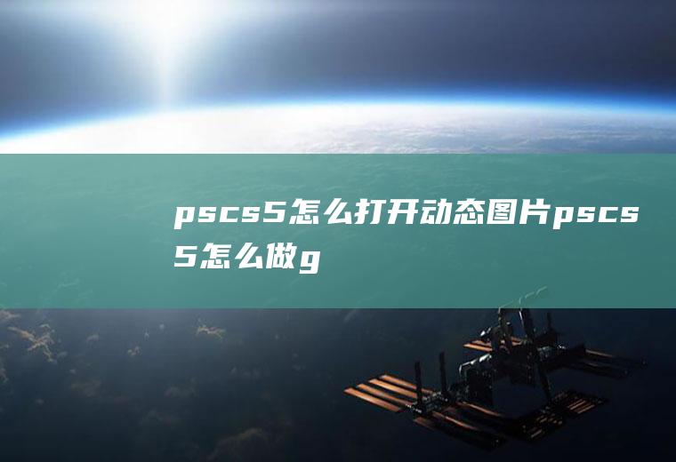 pscs5怎么打开动态图片pscs5怎么做gif动态图片