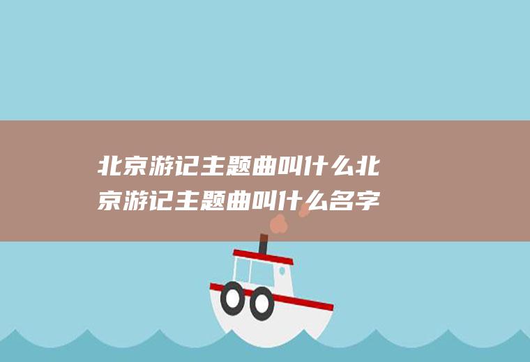 北京游记主题曲叫什么北京游记主题曲叫什么名字