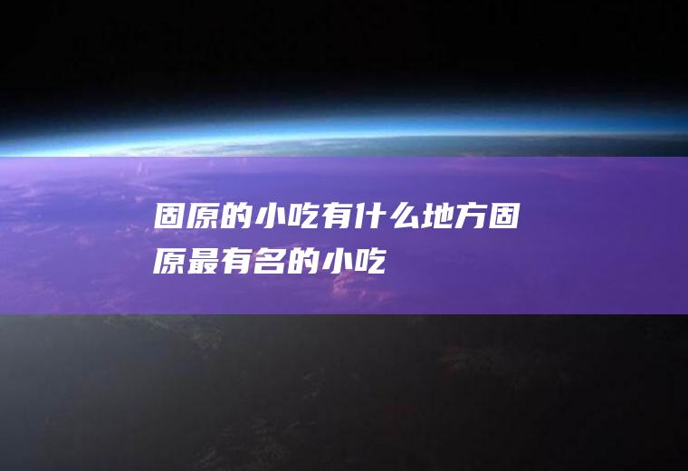 固原的小吃有什么地方固原最有名的小吃