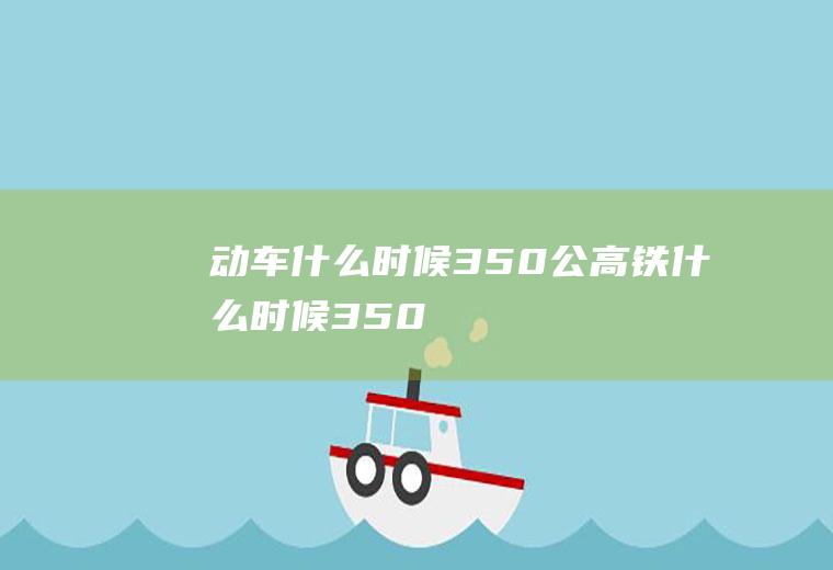 动车什么时候350公高铁什么时候350