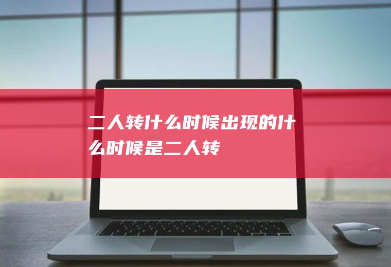 二人转什么时候出现的什么时候是二人转