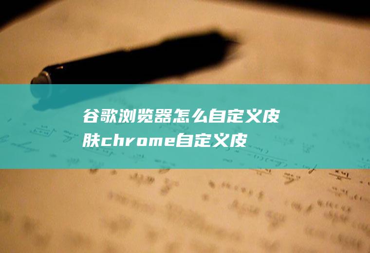 谷歌浏览器怎么自定义皮肤chrome自定义皮肤
