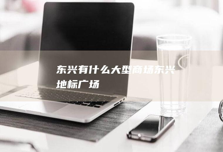 东兴有什么大型商场东兴地标广场