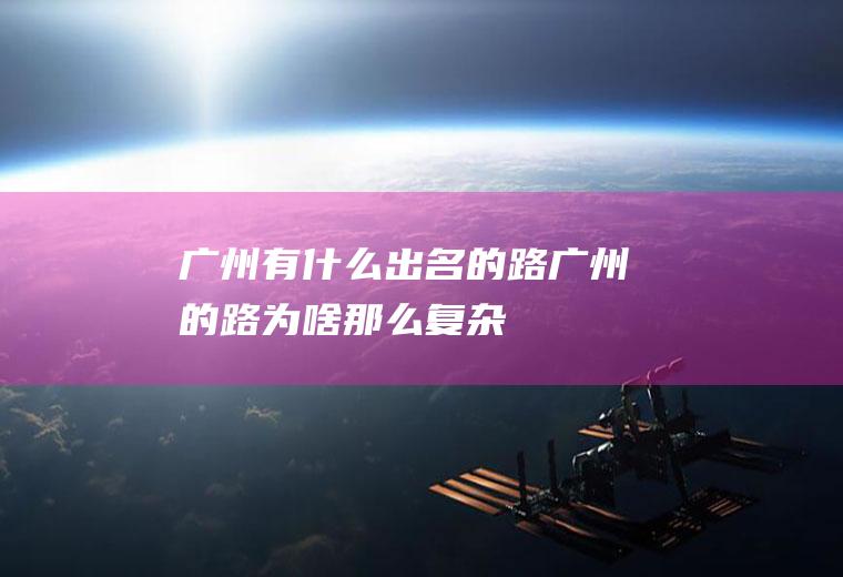 广州有什么出名的路广州的路为啥那么复杂