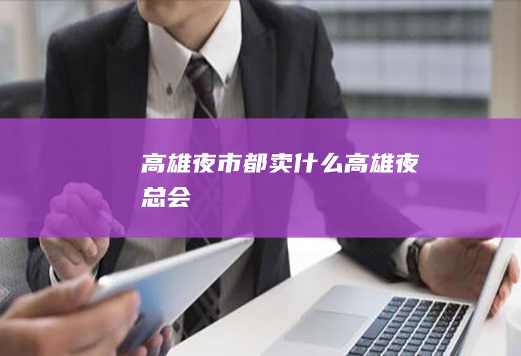 高雄夜市都卖什么高雄夜总会