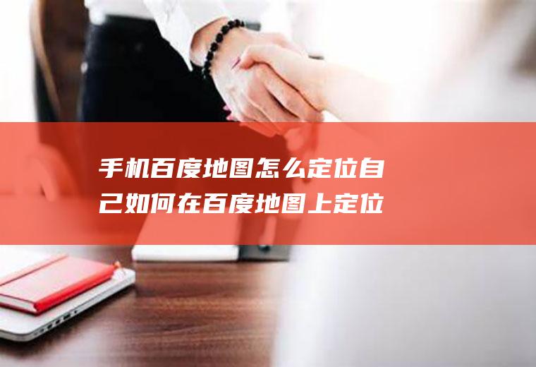 手机百度地图怎么定位自己如何在百度地图上定位自己