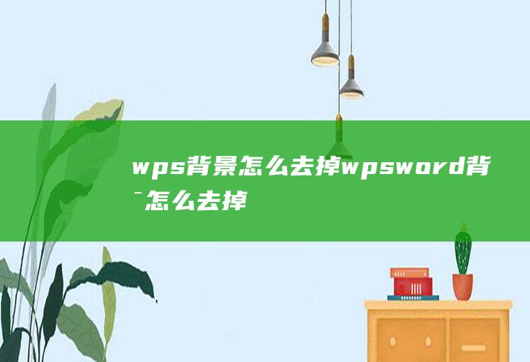 wps背景怎么去掉wpsword背景怎么去掉