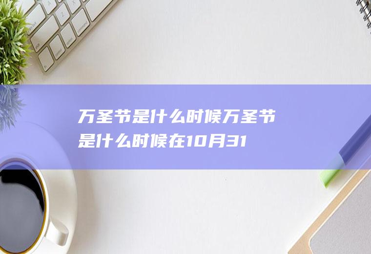 万圣节是什么时候万圣节是什么时候在10月31日