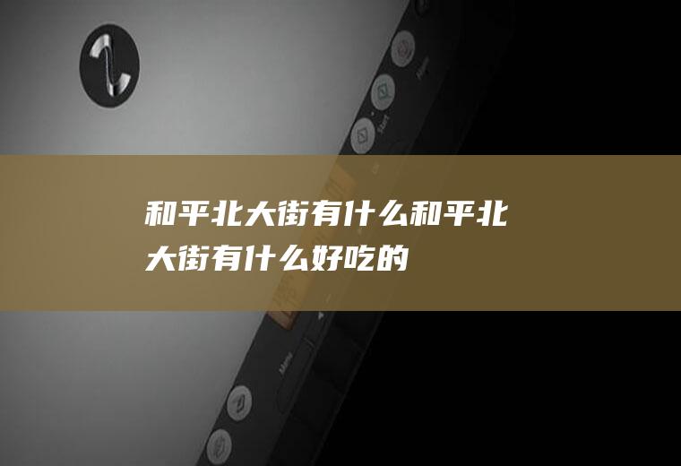 和平北大街有什么和平北大街有什么好吃的