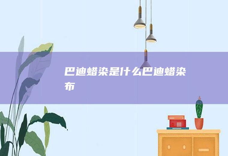 巴迪蜡染是什么巴迪蜡染布