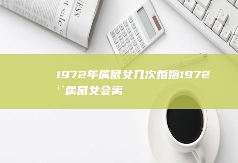 1972年属鼠女几次婚姻1972年属鼠女会离婚吗