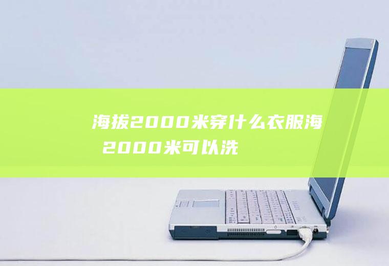 海拔2000米穿什么衣服海拔2000米可以洗澡吗