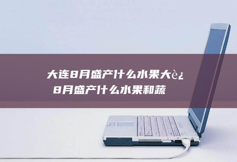 大连8月盛产什么水果大连8月盛产什么水果和蔬菜